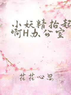 小妖精抬起臀嗯啊H办公室