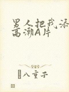 男人把我添到了高潮A片