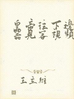 皇帝往下边塞玉器见客视频