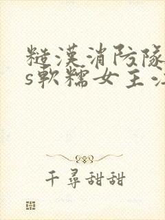 糙汉消防队长vs软糯女主江淼