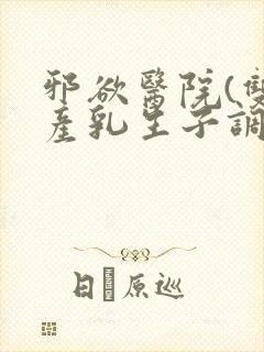 邪欲医院(双性产乳生子调教)