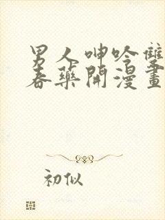 男人呻吟双腿大春药开漫画