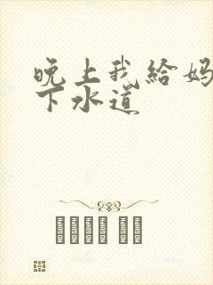 晚上我给妈妈通下水道