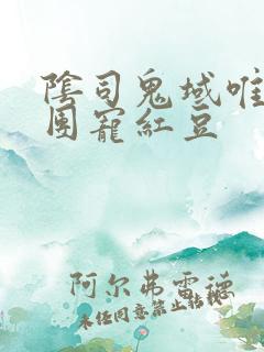 阴司鬼域唯一的团宠红豆