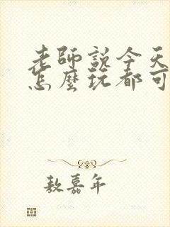 老师说今天随我怎么玩都可以