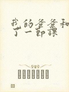 我的爸爸和我C了一节课