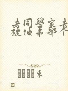 去同学家去作业被他弟那个了