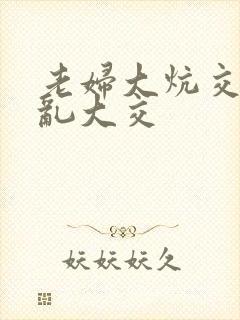 老妇大炕交换配乱大交