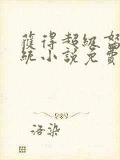 获得超级胬肉系统小说免费阅读