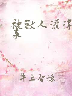 被兽人灌得鼓起来