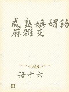 成熟妩媚的浪麻麻杂交