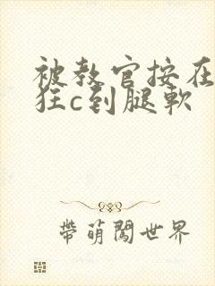 被教官按在寝室狂c到腿软