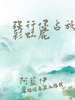 强行侵占放了个彩虹屁