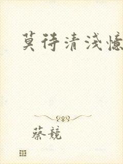 莫待清浅忆往昔