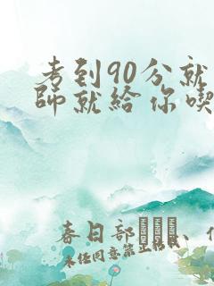考到90分就老师就给你吃