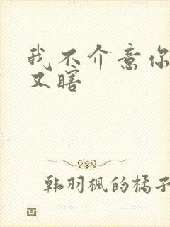 我不介意你又丑又瞎