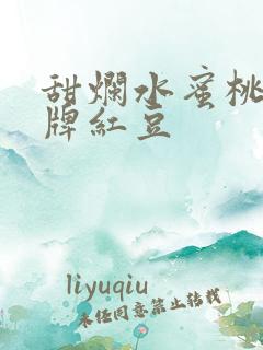 甜烂水蜜桃 黄牌红豆