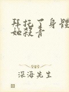 拜托了身体里的她杀青