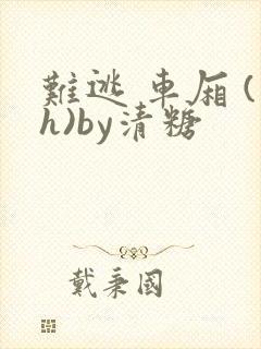 难逃 车厢 (h)by清糖
