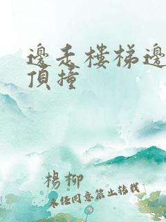 边走楼梯边故意顶撞