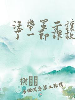 没带罩子让他C了一节课故事