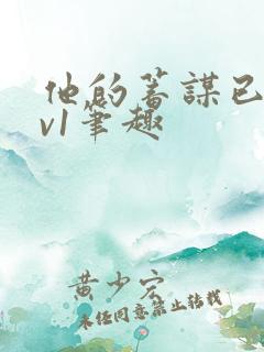 他的蓄谋已久1v1笔趣