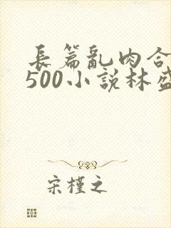 长篇乱肉合集乱500小说林盛