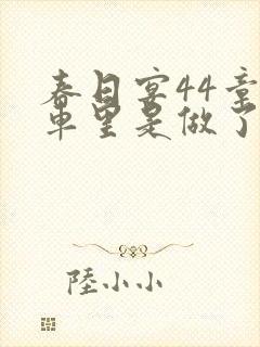 春日宴44章马车里是做了吗