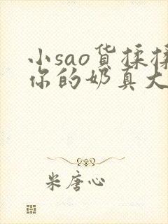 小sao货揉揉你的奶真大电影