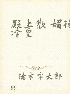 殿上欢 媚后戏冷皇