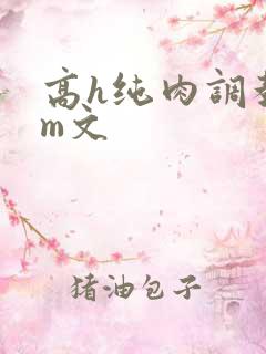 高h纯肉调教sm文