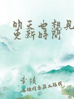 明天也想见到你更新时间