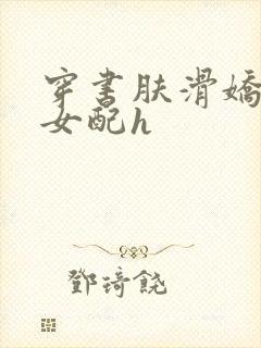 穿书肤滑娇软糯女配h