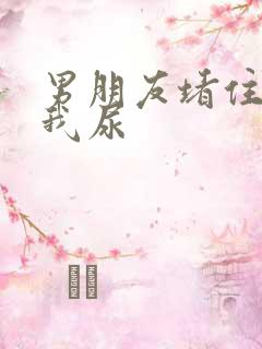 男朋友堵住不让我尿