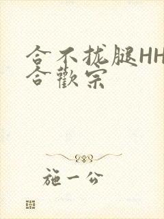合不拢腿HHH合欢宗