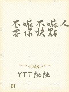 不嘛不嘛人家就要你快点