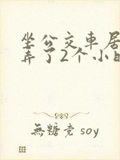 坐公交车居然被弄了2个小时