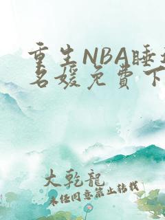 重生NBA睡遍名媛免费下载