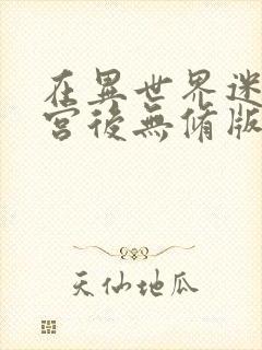 在异世界迷宫开宫后无修版