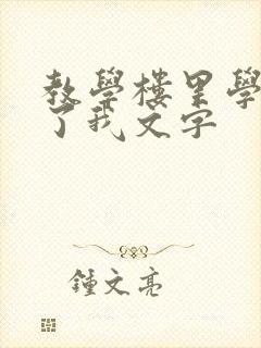 教学楼里学长要了我文字