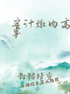 蜜汁炖肉高H故事