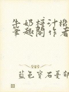 牛奶榨汁机po笔趣阁作者