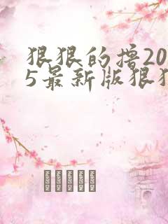 狠狠的撸2015最新版狠狠的撸2015最新版