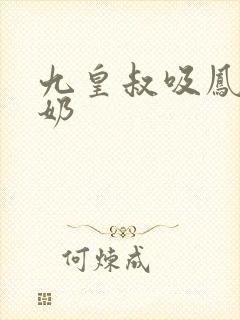九皇叔吸凤轻尘奶