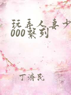 玩弄人妻少妇1000系列
