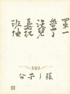 班长没带罩子让他玩儿了一天