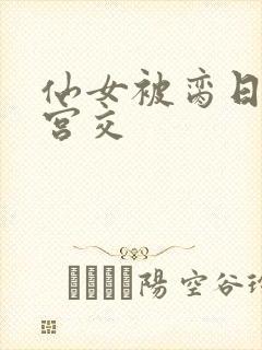 仙女被脔日常h宫交