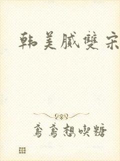 韩美腻双宋
