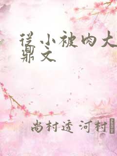 从小被肉大的炉鼎文