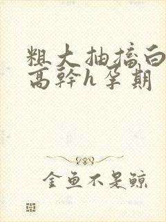 粗大抽搐白浊h高干h孕期